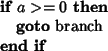 \begin{algorithmic}
\IF{$a>=0$}
\STATE{{\bf goto} branch}
\ENDIF
\end{algorithmic}