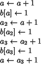 \begin{algorithmic}
\STATE {$a\leftarrow a+1$}
\STATE {$b[a]\leftarrow 1$}
\STAT...
...1$}
\STATE {$b[a_3]\leftarrow 1$}
\STATE {$a\leftarrow a_3+1$}
\end{algorithmic}