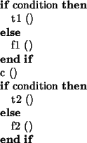 \begin{algorithmic}
\IF{condition}
\STATE{t1 ()}
\ELSE
\STATE{f1 ()}
\ENDIF
\STATE{c ()}
\IF{condition}
\STATE{t2 ()}
\ELSE
\STATE{f2 ()}
\ENDIF
\end{algorithmic}